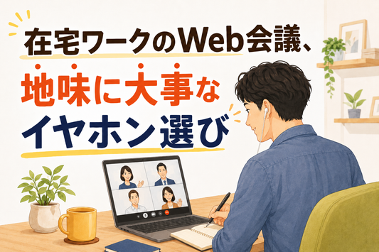 在宅ワークのWeb会議、地味に大事なイヤホン選び